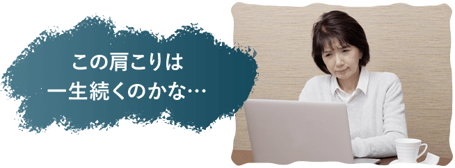 この肩こりは 一生続くのかな…