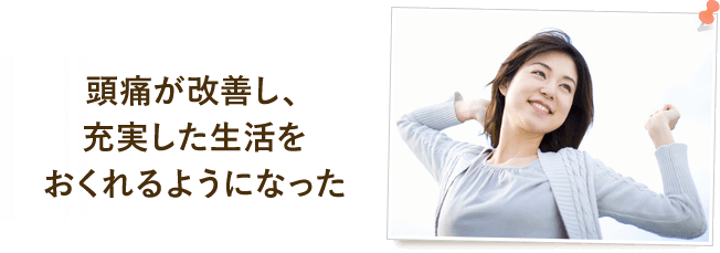 頭痛が改善し、充実した生活をおくれるようになった